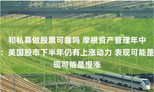 和私募做股票可靠吗 摩根资产管理年中展望：美国股市下半年仍有上涨动力 表现可能是慢涨