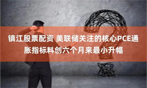 镇江股票配资 美联储关注的核心PCE通胀指标料创六个月来最小升幅