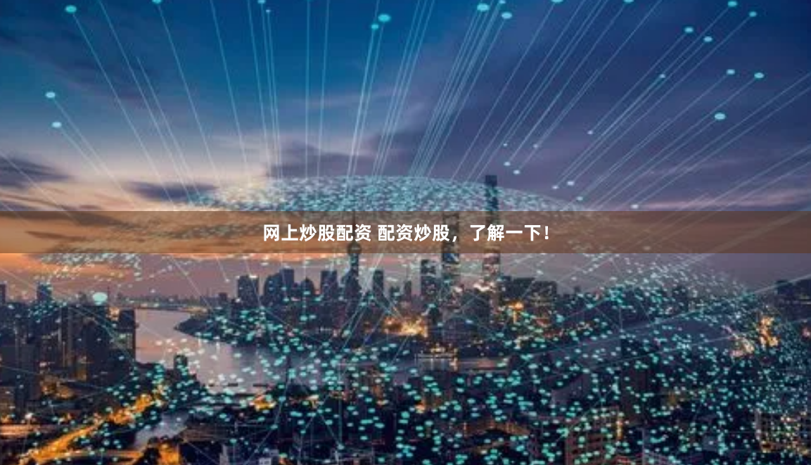 网上炒股配资 配资炒股，了解一下！
