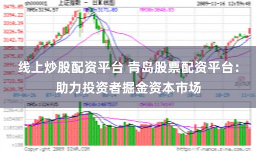 线上炒股配资平台 青岛股票配资平台：助力投资者掘金资本市场