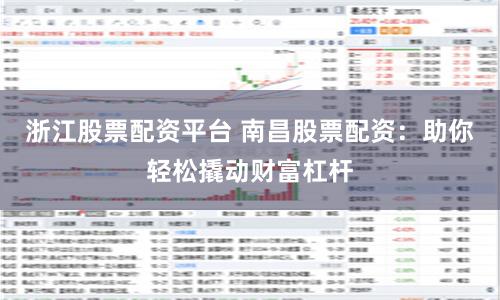 浙江股票配资平台 南昌股票配资：助你轻松撬动财富杠杆
