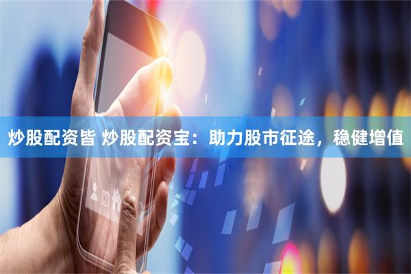 炒股配资皆 炒股配资宝：助力股市征途，稳健增值